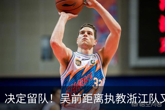 决定留队！吴前距离执教浙江队又近了一步