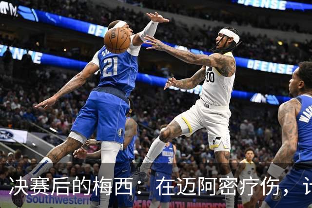 决赛后的梅西：在迈阿密疗伤，计划回乡探亲，国家队未来仍是悬念