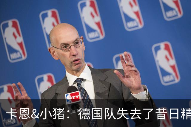 卡恩&小猪：德国队失去了昔日精神属性，球员需承担更多责任