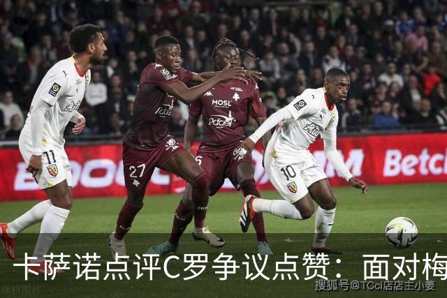 卡萨诺点评C罗争议点赞：面对梅西时太在意比较，真正伟大无需证明自己！