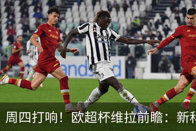 周四打响！欧超杯维拉前瞻：新科欧联冠军 钢铁防守志在复仇巴黎