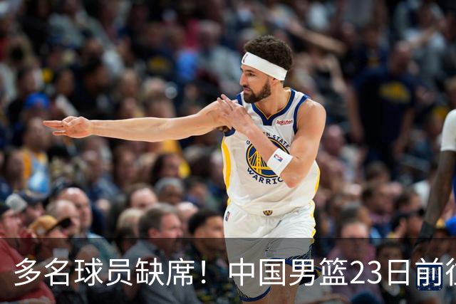 多名球员缺席！中国男篮23日前往海口，参加国际团结杯热身赛