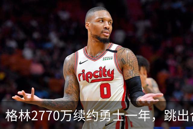 格林2770万续约勇士一年，跳出合同后又原价回来