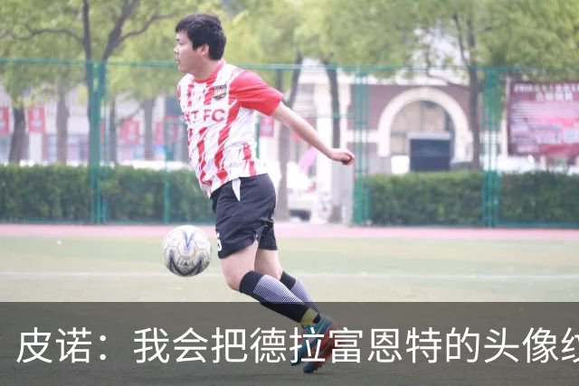 皮诺：我会把德拉富恩特的头像纹在身上，我向你发誓我会这么做