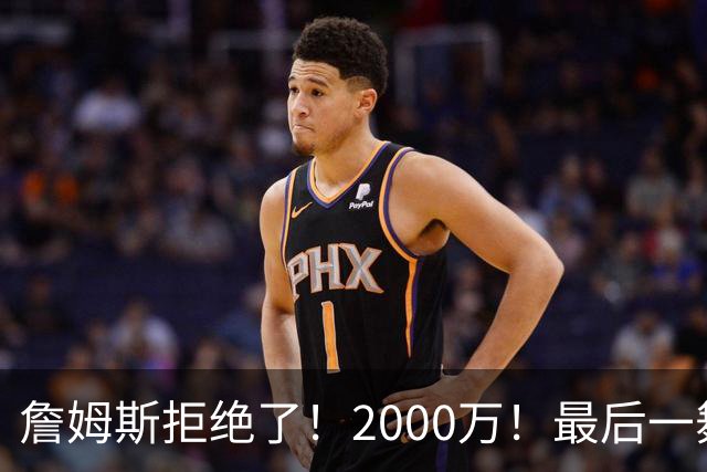 詹姆斯拒绝了！2000万！最后一舞也没了...