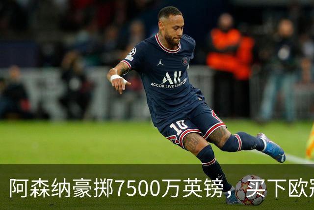 阿森纳豪掷7500万英镑，买下欧冠“最后一块拼图”？